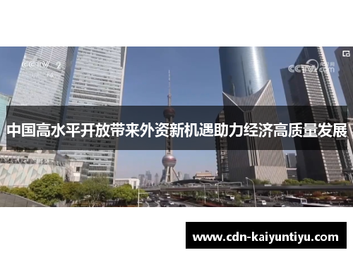 中国高水平开放带来外资新机遇助力经济高质量发展 中国高水平开放带来外资新机遇助力经济高质量发展