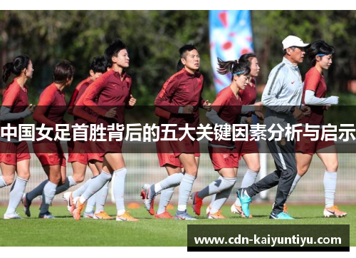 中国女足首胜背后的五大关键因素分析与启示