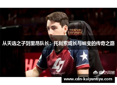 从天选之子到里昂队长:托利索成长与蜕变的传奇之路 从天选之子到里昂队长:托利索成长与蜕变的传奇之路