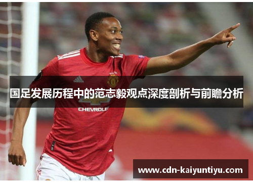 国足发展历程中的范志毅观点深度剖析与前瞻分析 国足发展历程中的范志毅观点深度剖析与前瞻分析