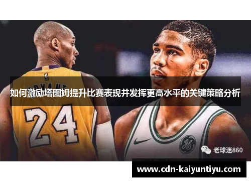 如何激励塔图姆提升比赛表现并发挥更高水平的关键策略分析 如何激励塔图姆提升比赛表现并发挥更高水平的关键策略分析