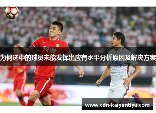 为何选中的球员未能发挥出应有水平分析原因及解决方案 为何选中的球员未能发挥出应有水平分析原因及解决方案