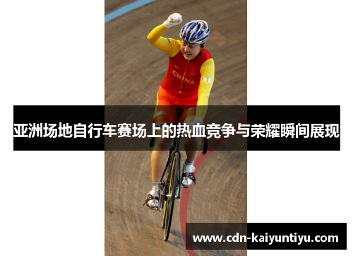 亚洲场地自行车赛场上的热血竞争与荣耀瞬间展现 亚洲场地自行车赛场上的热血竞争与荣耀瞬间展现