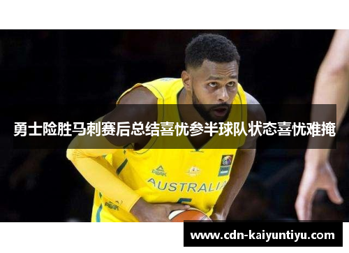 勇士险胜马刺赛后总结喜忧参半球队状态喜忧难掩 勇士险胜马刺赛后总结喜忧参半球队状态喜忧难掩