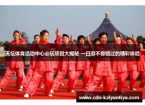 天坛体育活动中心必玩项目大揭秘 一日游不容错过的精彩体验 天坛体育活动中心必玩项目大揭秘 一日游不容错过的精彩体验