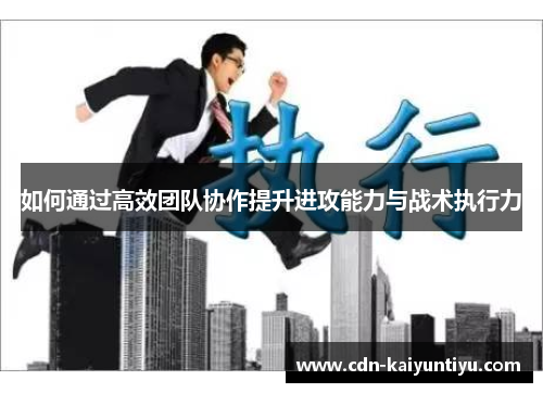 如何通过高效团队协作提升进攻能力与战术执行力 如何通过高效团队协作提升进攻能力与战术执行力