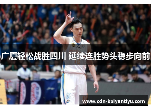 广厦轻松战胜四川 延续连胜势头稳步向前 广厦轻松战胜四川 延续连胜势头稳步向前
