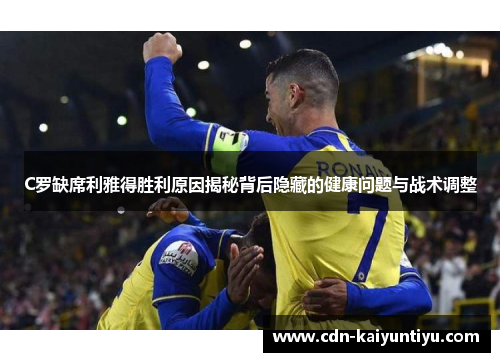 C罗缺席利雅得胜利原因揭秘背后隐藏的健康问题与战术调整