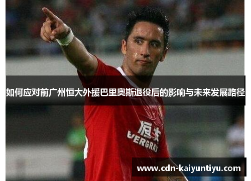 如何应对前广州恒大外援巴里奥斯退役后的影响与未来发展路径