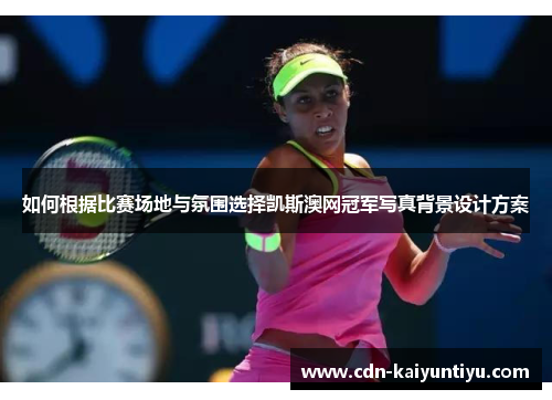 如何根据比赛场地与氛围选择凯斯澳网冠军写真背景设计方案 如何根据比赛场地与氛围选择凯斯澳网冠军写真背景设计方案