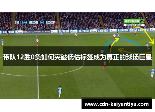 带队12胜0负如何突破低估标签成为真正的球场巨星 带队12胜0负如何突破低估标签成为真正的球场巨星