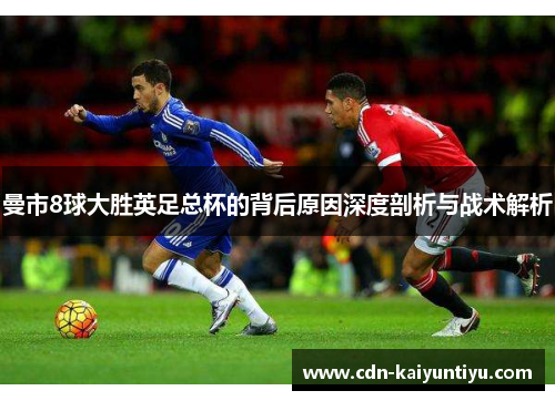 曼市8球大胜英足总杯的背后原因深度剖析与战术解析 曼市8球大胜英足总杯的背后原因深度剖析与战术解析