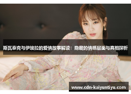 斯瓦泰克与伊埃拉的爱情故事解读：隐藏的情感层面与真相探析