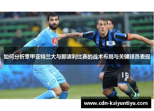 如何分析意甲亚特兰大与那波利比赛的战术布局与关键球员表现 如何分析意甲亚特兰大与那波利比赛的战术布局与关键球员表现