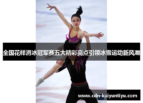 全国花样滑冰冠军赛五大精彩亮点引领冰雪运动新风潮