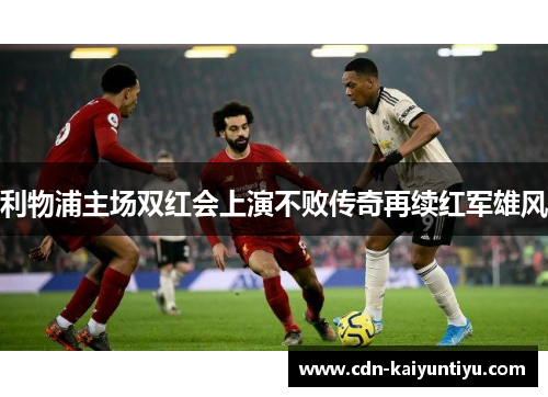 利物浦主场双红会上演不败传奇再续红军雄风 利物浦主场双红会上演不败传奇再续红军雄风