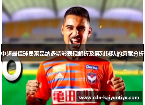 中超最佳球员莱昂纳多精彩表现解析及其对球队的贡献分析 中超最佳球员莱昂纳多精彩表现解析及其对球队的贡献分析