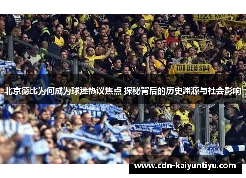 北京德比为何成为球迷热议焦点 探秘背后的历史渊源与社会影响 北京德比为何成为球迷热议焦点 探秘背后的历史渊源与社会影响