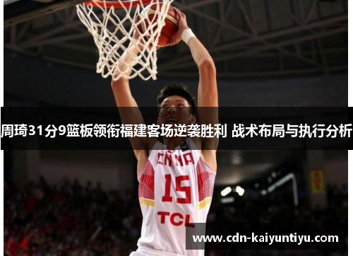 周琦31分9篮板领衔福建客场逆袭胜利 战术布局与执行分析 周琦31分9篮板领衔福建客场逆袭胜利 战术布局与执行分析