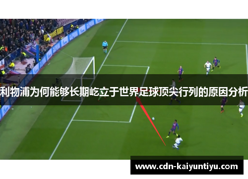 利物浦为何能够长期屹立于世界足球顶尖行列的原因分析