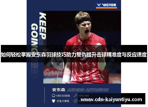 如何轻松掌握安东森羽球技巧助力复仇提升击球精准度与反应速度 如何轻松掌握安东森羽球技巧助力复仇提升击球精准度与反应速度