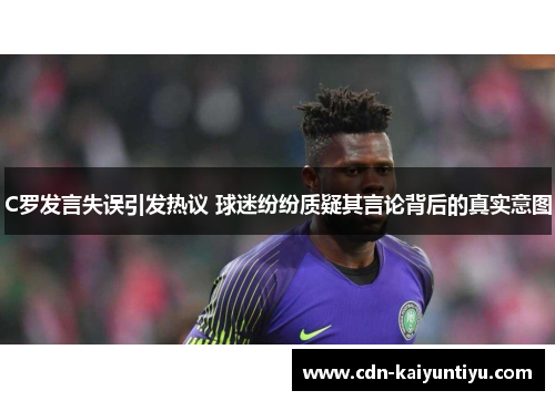 C罗发言失误引发热议 球迷纷纷质疑其言论背后的真实意图 C罗发言失误引发热议 球迷纷纷质疑其言论背后的真实意图