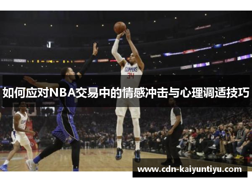 如何应对NBA交易中的情感冲击与心理调适技巧 如何应对NBA交易中的情感冲击与心理调适技巧