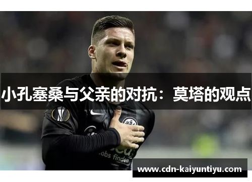 小孔塞桑与父亲的对抗:莫塔的观点 小孔塞桑与父亲的对抗:莫塔的观点