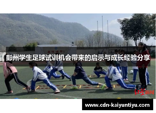彭州学生足球试训机会带来的启示与成长经验分享 彭州学生足球试训机会带来的启示与成长经验分享