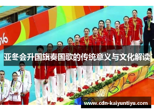 亚冬会升国旗奏国歌的传统意义与文化解读 亚冬会升国旗奏国歌的传统意义与文化解读