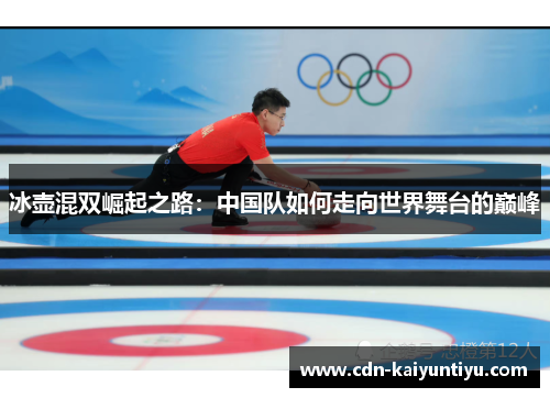 冰壶混双崛起之路:中国队如何走向世界舞台的巅峰 冰壶混双崛起之路:中国队如何走向世界舞台的巅峰