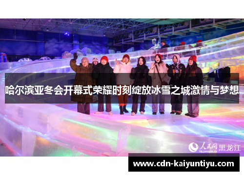 哈尔滨亚冬会开幕式荣耀时刻绽放冰雪之城激情与梦想
