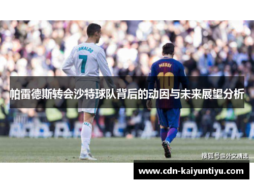 帕雷德斯转会沙特球队背后的动因与未来展望分析 帕雷德斯转会沙特球队背后的动因与未来展望分析