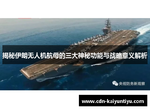 揭秘伊朗无人机航母的三大神秘功能与战略意义解析 揭秘伊朗无人机航母的三大神秘功能与战略意义解析