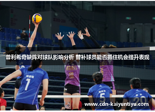 普利希奇缺阵对球队影响分析 替补球员能否抓住机会提升表现