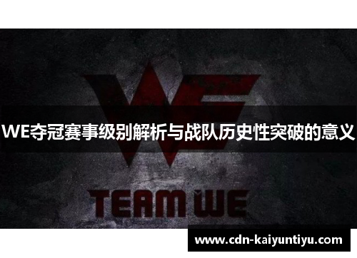 WE夺冠赛事级别解析与战队历史性突破的意义 WE夺冠赛事级别解析与战队历史性突破的意义