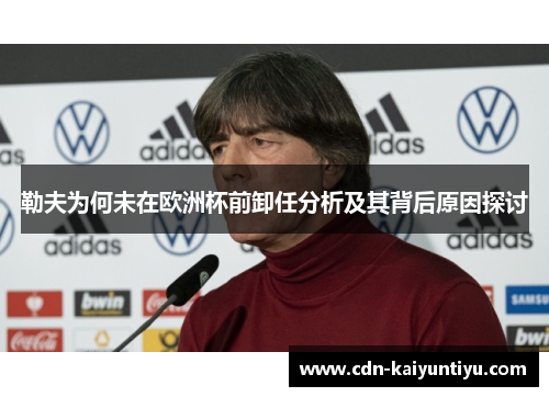 勒夫为何未在欧洲杯前卸任分析及其背后原因探讨 勒夫为何未在欧洲杯前卸任分析及其背后原因探讨