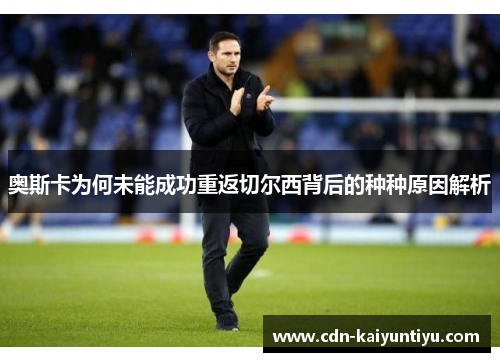 奥斯卡为何未能成功重返切尔西背后的种种原因解析 奥斯卡为何未能成功重返切尔西背后的种种原因解析