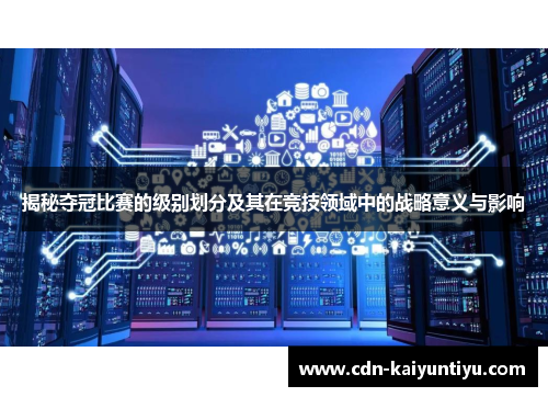揭秘夺冠比赛的级别划分及其在竞技领域中的战略意义与影响 揭秘夺冠比赛的级别划分及其在竞技领域中的战略意义与影响