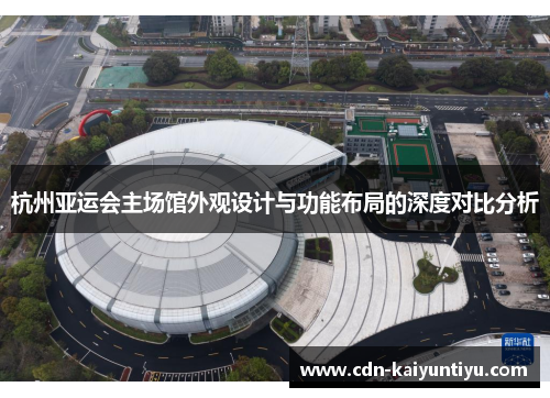 杭州亚运会主场馆外观设计与功能布局的深度对比分析 杭州亚运会主场馆外观设计与功能布局的深度对比分析