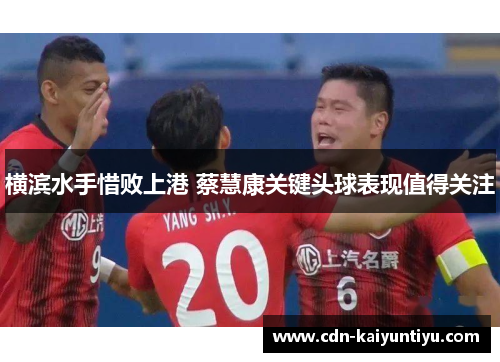 横滨水手惜败上港 蔡慧康关键头球表现值得关注 横滨水手惜败上港 蔡慧康关键头球表现值得关注