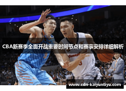CBA新赛季全面开战重要时间节点和赛事安排详细解析 CBA新赛季全面开战重要时间节点和赛事安排详细解析