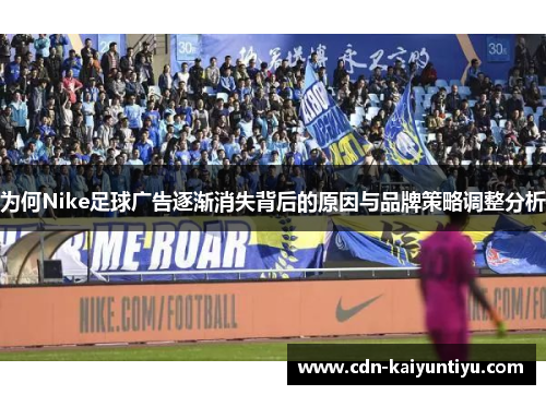 为何Nike足球广告逐渐消失背后的原因与品牌策略调整分析