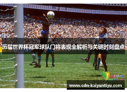 历届世界杯冠军球队门将表现全解析与关键时刻盘点 历届世界杯冠军球队门将表现全解析与关键时刻盘点