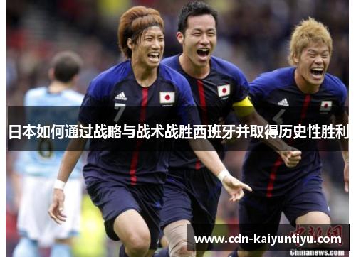 日本如何通过战略与战术战胜西班牙并取得历史性胜利 日本如何通过战略与战术战胜西班牙并取得历史性胜利