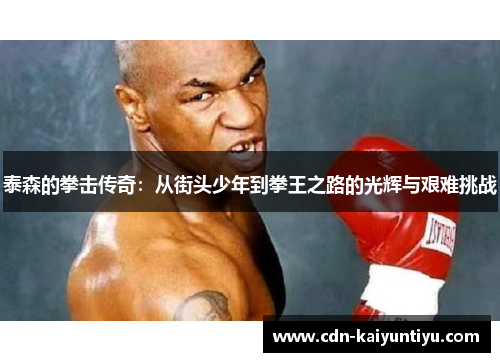 泰森的拳击传奇：从街头少年到拳王之路的光辉与艰难挑战