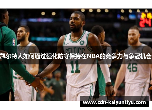 凯尔特人如何通过强化防守保持在NBA的竞争力与争冠机会 凯尔特人如何通过强化防守保持在NBA的竞争力与争冠机会