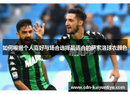 如何根据个人喜好与场合选择最适合的萨索洛球衣颜色 如何根据个人喜好与场合选择最适合的萨索洛球衣颜色