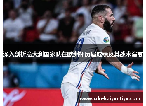 深入剖析意大利国家队在欧洲杯历届成绩及其战术演变 深入剖析意大利国家队在欧洲杯历届成绩及其战术演变