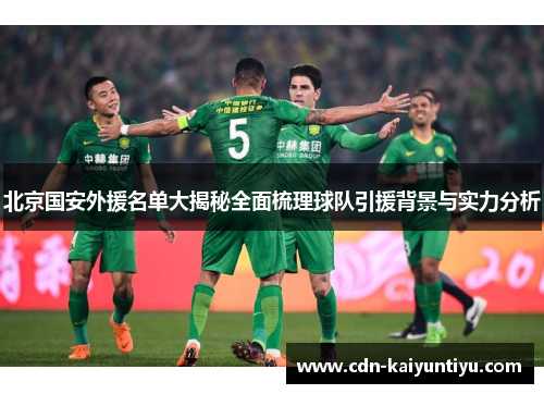 北京国安外援名单大揭秘全面梳理球队引援背景与实力分析